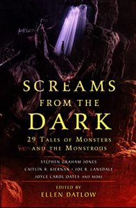 Screams from the Dark: 29 Tales of Monsters and the Monstrous edited by Ellen Datlow