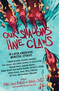 Our Shadows Have Claws: 15 Latin American Monster Stories edited by Yamile Saied Méndez & Amparo Ortiz