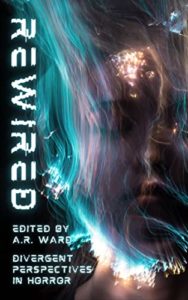 Rewired: Divergent Perspectives in Horror edited by A.R. Ward