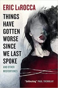 Things Have Gotten Worse Since We Last Spoke And Other Misfortunes by Eric LaRocca