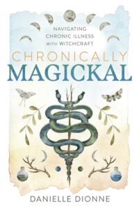 Chronically Magickal: Navigating Chronic Illness with Witchcraft by Danielle Dionne