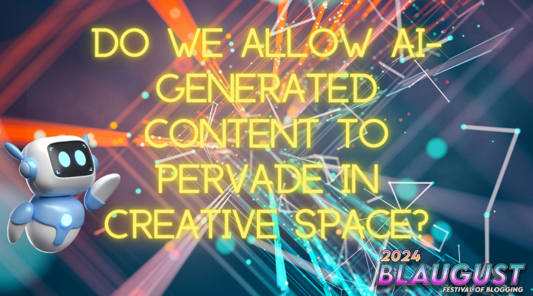 Do We Allow AI-Generated Content to Pervade in Creative Space? Blaugust 2024